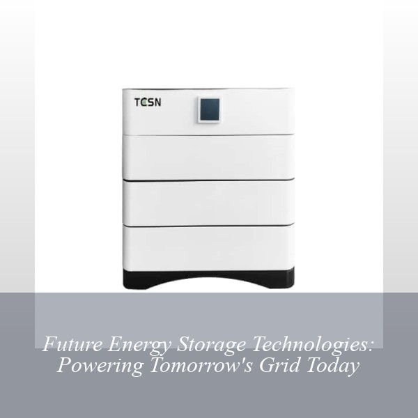 Future Energy Storage Technologies: Powering Tomorrow's Grid Today